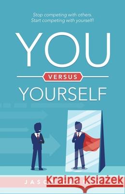 You Versus Yourself: Stop Competing with Others. Start Competing with Yourself!