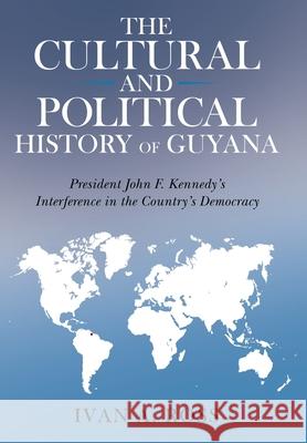 The Cultural and Political History of Guyana: President John F. Kennedy's Interference in the Country's Democracy