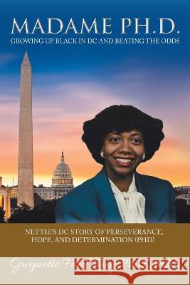 Madame Ph.D.: Growing up Black in Dc and Beating the Odds: Nettie's Dc Story of Perseverance, Hope, and Determination (Phd)