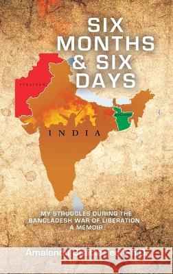 Six Months & Six Days: My Struggles During the Bangladesh War of Liberation - a Memoir