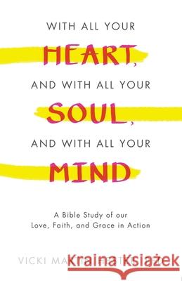 With All Your Heart, And With All Your Soul, And With All Your Mind: A Bible Study of our Love, Faith, and Grace in Action