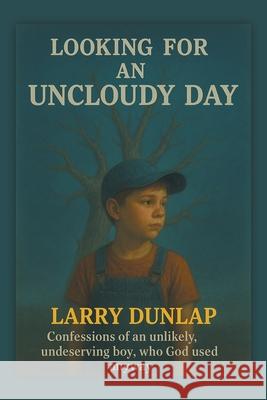 Looking For AN UNCLOUDY DAY: Confessions of an Unlikely, Undeserving Boy, Who God Used Anyway