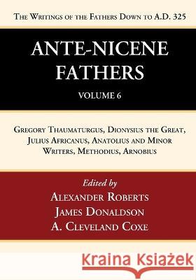 Ante-Nicene Fathers: Translations of the Writings of the Fathers Down to A.D. 325, Volume 6