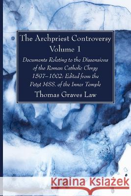 The Archpriest Controversy, Volume 1: Documents Relating to the Dissensions of the Roman Catholic Clergy, 1597-1602: Edited from the Petyt Mss. of the