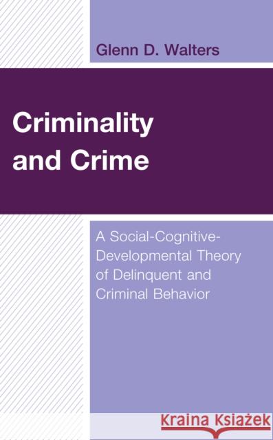 Criminality and Crime: A Social-Cognitive-Developmental Theory of Delinquent and Criminal Behavior