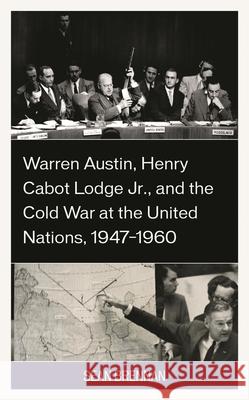 Warren Austin, Henry Cabot Lodge Jr., and the Cold War at the United Nations, 1947-1960