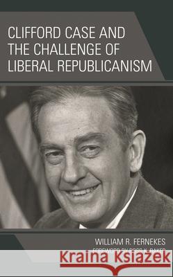 Clifford Case and the Challenge of Liberal Republicanism