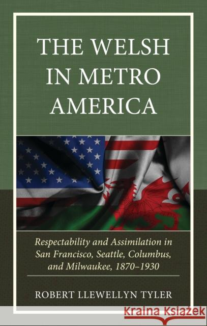 The Welsh in Metro America: Respectability and Assimilation in San Francisco, Seattle, Columbus, and Milwaukee, 1870–1930