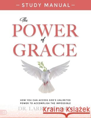 The Power of Grace Study Manual: How You Can Access God's Unlimited Power to Accomplish the Impossible
