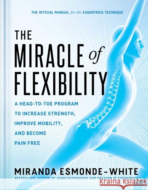 The Miracle of Flexibility: A Head-To-Toe Program to Increase Strength, Improve Mobility, and Become Pain Free