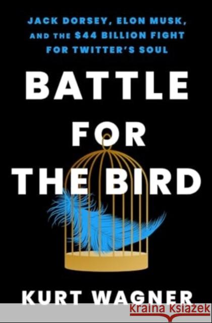 Battle for the Bird: Jack Dorsey, Elon Musk, and the $44 Billion Fight for Twitter's Soul