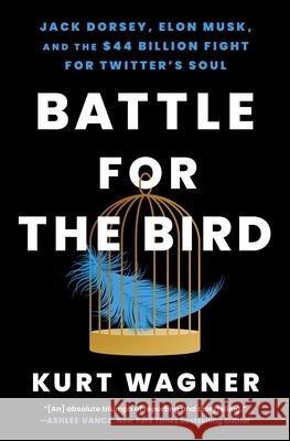 Battle for the Bird: Jack Dorsey, Elon Musk, and the $44 Billion Fight for Twitter's Soul