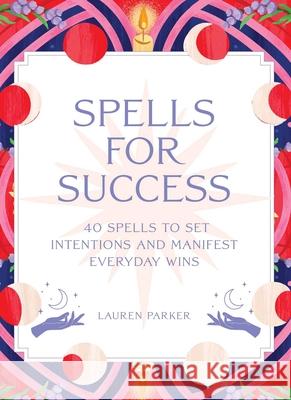Spells for Success Deck: Forty Spells to Set Intentions and Manifest Everyday Wins