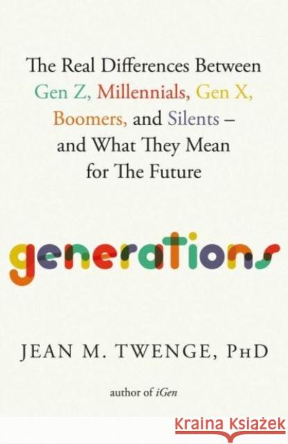 Generations: The Real Differences Between Gen Z, Millennials, Gen X, Boomers, and Silents—and What They Mean for The Future