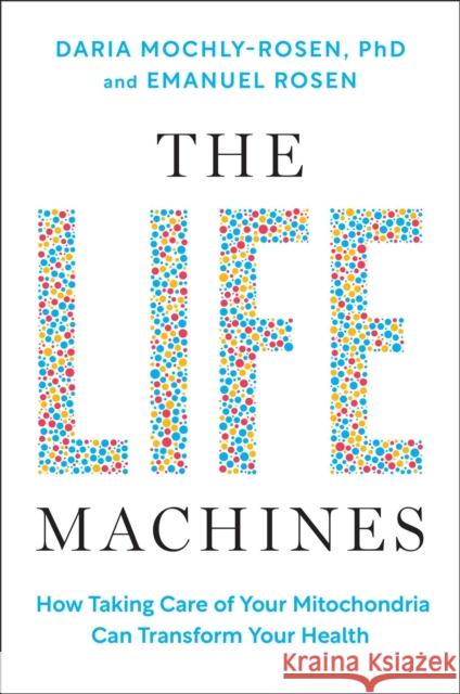 The Life Machines: How Taking Care of Your Mitochondria Can Transform Your Health