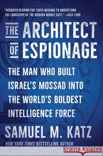 The Architect of Espionage: The Man Who Built Israel's Mossad into the World's Boldest Intelligence Force