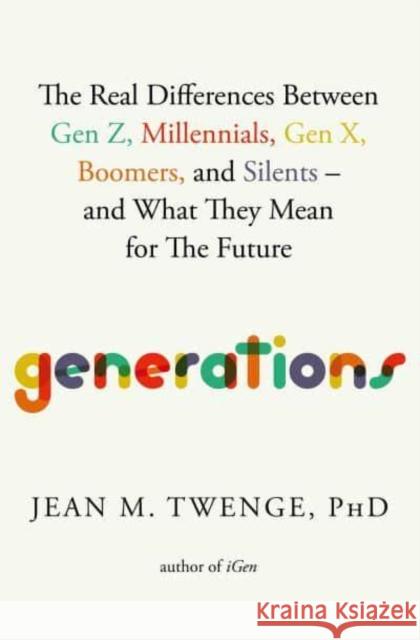 Generations: The Real Differences Between Gen Z, Millennials, Gen X, Boomers, and Silents—and What They Mean for The Future