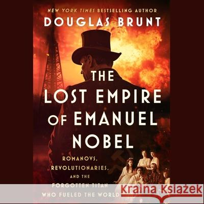 The Lost Empire of Emanuel Nobel: Romanovs, Revolutionaries, and the Forgotten Titan Who Fueled the World