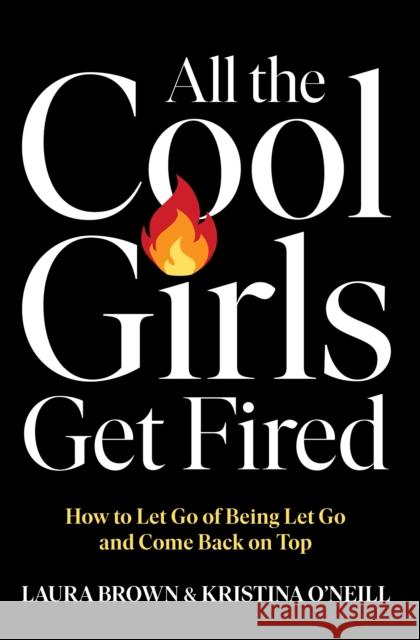 All the Cool Girls Get Fired: How to Let Go of Being Let Go and Come Back on Top