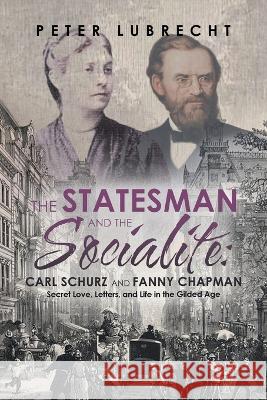 The Statesman and the Socialite: Carl Schurz and Fanny Chapman: Secret Love, Letters, and Life in the Gilded Age