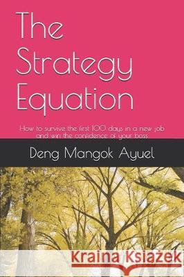 The Strategy Equation: How to survive the first 100 days in a new job and win the confidence of your boss