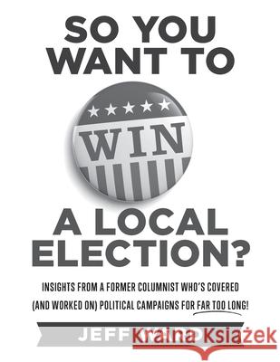 So You Want to Win a Local Election? - monochrome edition: Insights from a former columnist who's covered (and worked on) political campaigns for far