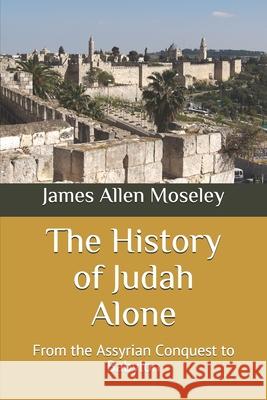 The History of Judah Alone: From the Assyrian Conquest to Babylon