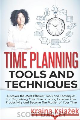 Time Planning Tools and Techniques: Discover the Most Efficient Tools and Techniques for Organizing Your Time on work, Increase Your Productivity and