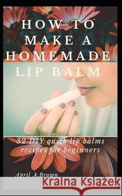 How To Make A Homemade Lip Balm: 32 DIY Quick Lip Balms Recipes for beginners