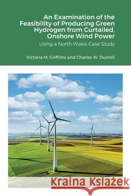 An Examination of the Feasibility of Producing Green Hydrogen from Curtailed, Onshore Wind Power using a North Wales Case Study