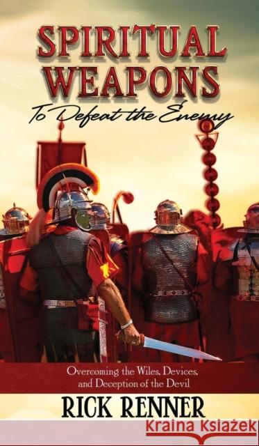 Spiritual Weapons to Defeat the Enemy: Overcoming the Wiles, Devices, and Deception of the Devil