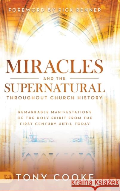 Miracles and the Supernatural Throughout Church History: Remarkable Manifestations of the Holy Spirit From the First Century Until Today