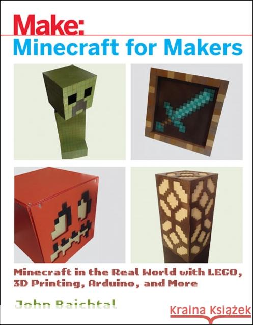 Minecraft for Makers: Minecraft in the Real World with Lego, 3D Printing, Arduino, and More!