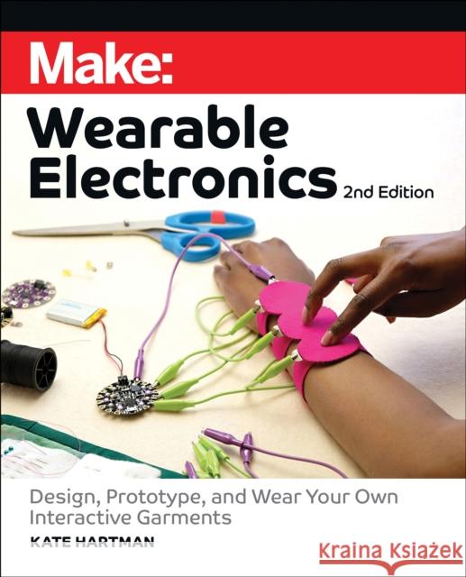 Make: Wearable Electronics: Design, prototype, and wear your own interactive garments