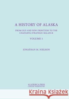 A History of Alaska, Volume I: From Old and New Frontiers to the Changing Strategic Balance