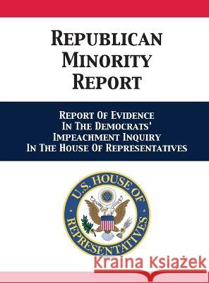 Republican Minority Report: Report Of Evidence In The Democrats' Impeachment Inquiry In The House Of Representatives