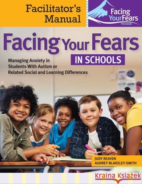 Facing Your Fears in Schools: Facilitator's Manual: Managing Anxiety in Students With Autism or Related Social and Learning Differences