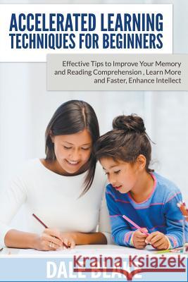 Accelerated Learning Techniques For Beginners: Effective Tips to Improve Your Memory and Reading Comprehension, Learn More and Faster, Enhance Intelle