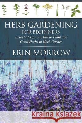 Herb Gardening For Beginners: Essential Tips on How to Plant and Grow Herbs in Herb Garden