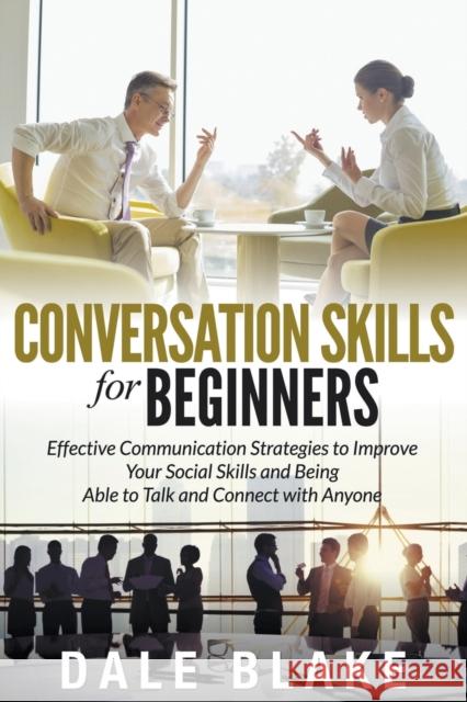 Conversation Skills For Beginners: Effective Communication Strategies to Improve Your Social Skills and Being Able to Talk and Connect with Anyone