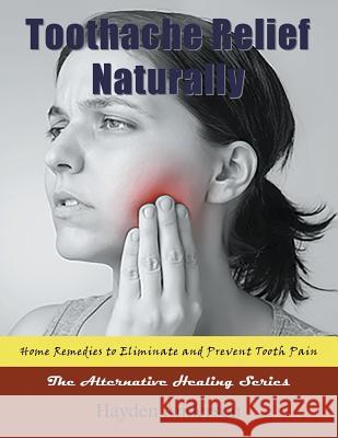 Toothache Relief Naturally: Home Remedies: to Eliminate and Prevent Tooth Pain (Large Print): The Alternative Healing Series
