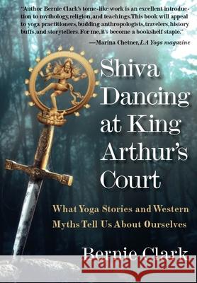 Shiva Dancing at King Arthur's Court: What Yoga Stories and Western Myths Tell Us about Ourselves