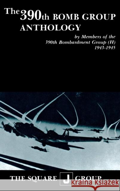 The 390th Bomb Group Anthology: By Members of the 390th Bombardment Group (H) 1943-1945