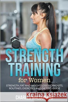 Strength Training For Women: Strength, Fat and Weight Loss Workouts, Routines, Exercises and Dieting Guide