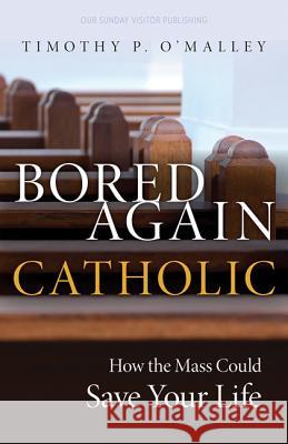 Bored Again Catholic: How the Mass Could Save Your Life (and the World's Too)