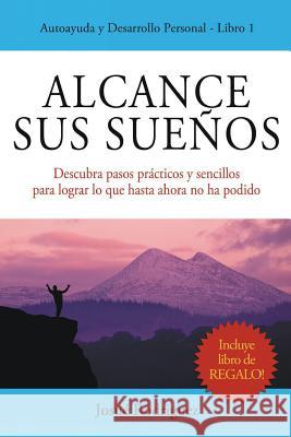 Alcance Sus Sueños: Descubra pasos prácticos y sencillos para lograr lo que hasta ahora no ha podido