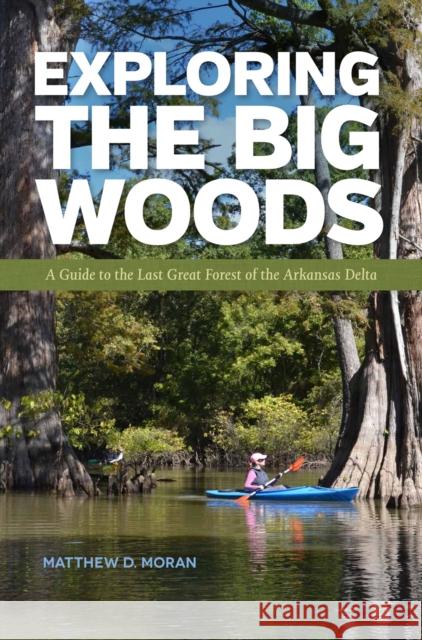 Exploring the Big Woods: A Guide to the Last Great Forest of the Arkansas Delta