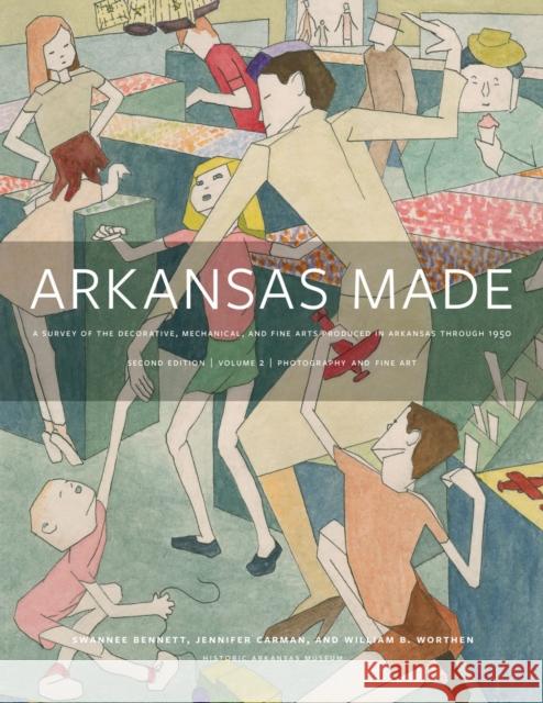 Arkansas Made, Volume 2: A Survey of the Decorative, Mechanical, and Fine Arts Produced in Arkansas, 1819-1950