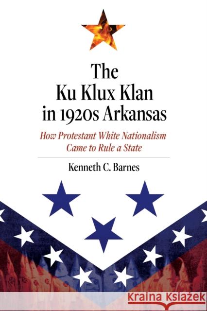 The Ku Klux Klan in 1920s Arkansas: How Protestant White Nationalism Came to Rule a State