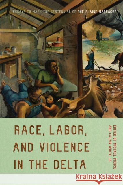 Race, Labor, and Violence in the Delta: Essays to Mark the Centennial of the Elaine Massacre